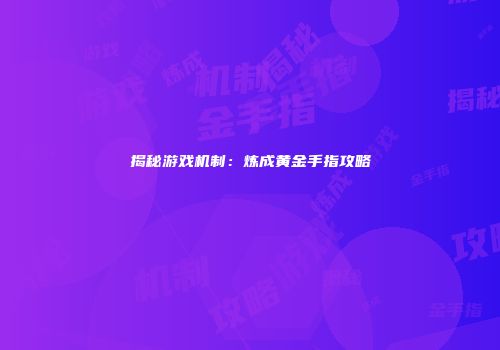揭秘游戏机制：炼成黄金手指攻略