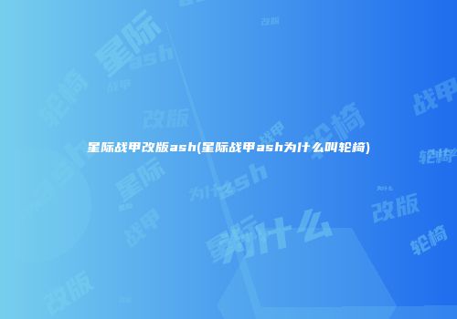 星际战甲改版ash(星际战甲ash为什么叫轮椅)