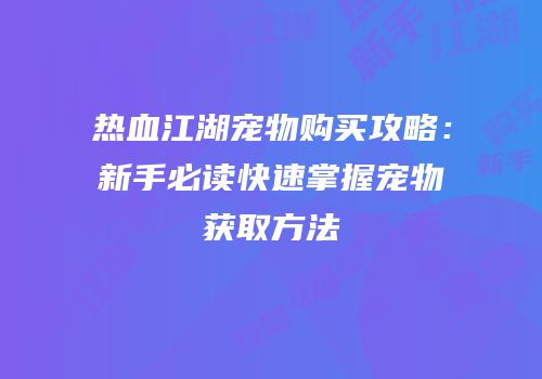热血江湖宠物购买攻略：新手必读快速掌握宠物获取方法