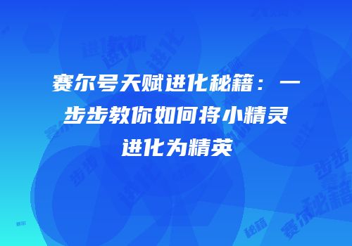 赛尔号天赋进化秘籍:一步步教你如何将小精灵进化为精英
