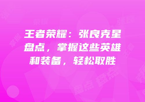 王者荣耀：张良克星盘点，掌握这些英雄和装备，轻松取胜