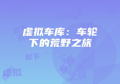 虚拟车库：车轮下的荒野之旅