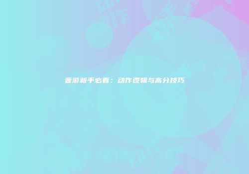 音游新手必看：动作逻辑与高分技巧