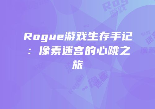 Rogue游戏生存手记：像素迷宫的心跳之旅