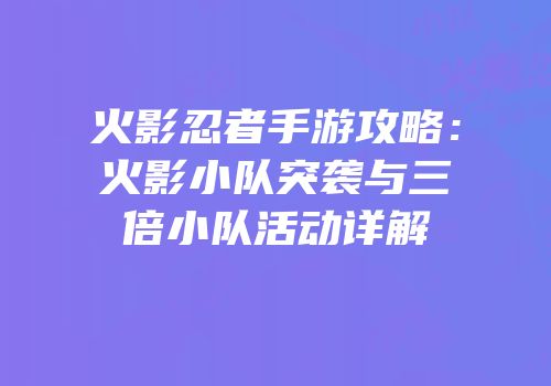 火影忍者手游攻略：火影小队突袭与三倍小队活动详解