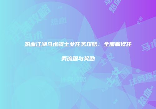 热血江湖马术骑士女任务攻略：全面解读任务流程与奖励