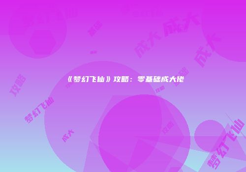 《梦幻飞仙》攻略：零基础成大佬