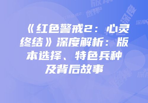 《红色警戒2：心灵终结》深度解析：版本选择、特色兵种及背后故事