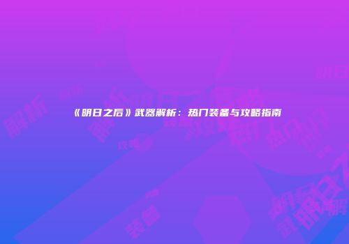 《明日之后》武器解析：热门装备与攻略指南