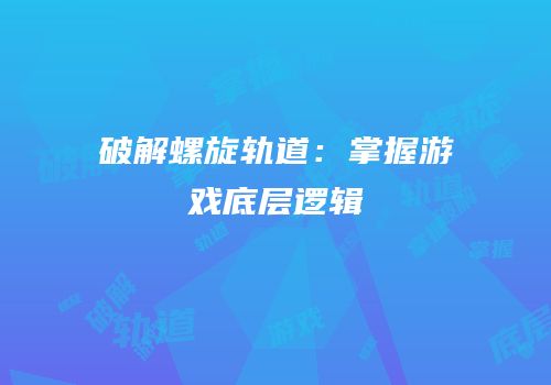 破解螺旋轨道：掌握游戏底层逻辑