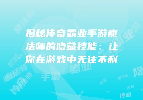 揭秘传奇霸业手游魔法师的隐藏技能：让你在游戏中无往不利
