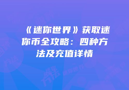 《迷你世界》获取迷你币全攻略：四种方法及充值详情