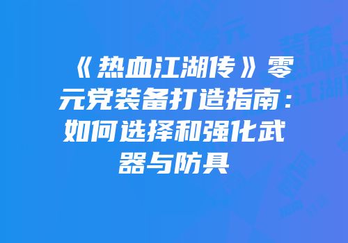 《热血江湖传》零元党装备打造指南：如何选择和强化武器与防具