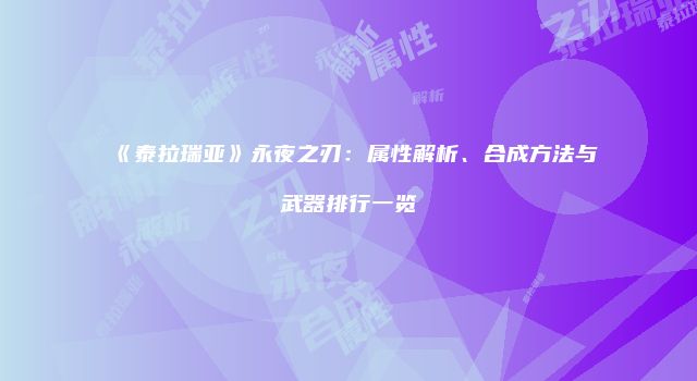 《泰拉瑞亚》永夜之刃：属性解析、合成方法与武器排行一览