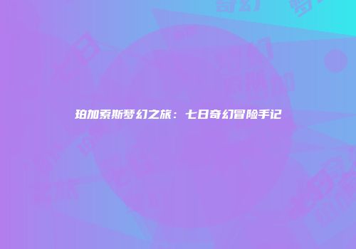珀加索斯梦幻之旅：七日奇幻冒险手记