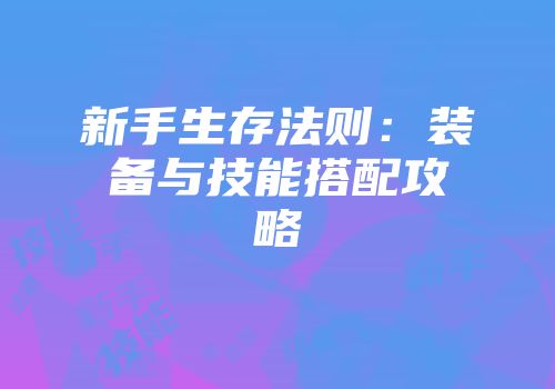 新手生存法则：装备与技能搭配攻略