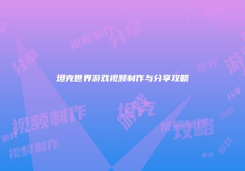 坦克世界游戏视频制作与分享攻略