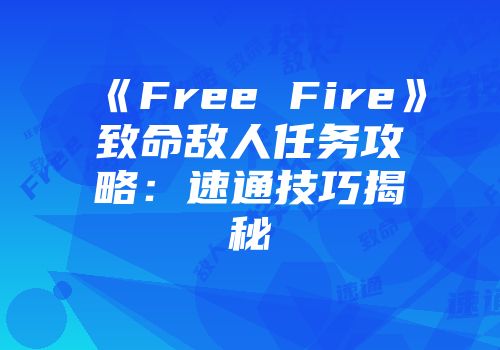 《Free Fire》致命敌人任务攻略：速通技巧揭秘