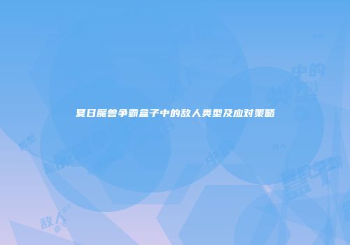 夏日魔兽争霸盒子中的敌人类型及应对策略
