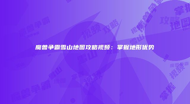魔兽争霸雪山地图攻略视频：掌握地形优势