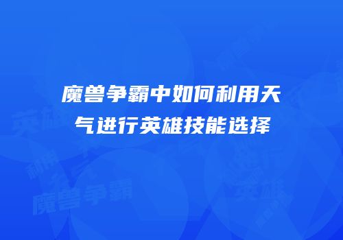 魔兽争霸中如何利用天气进行英雄技能选择