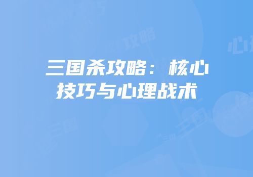 三国杀攻略：核心技巧与心理战术