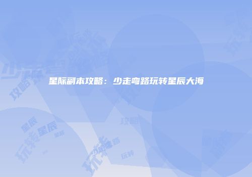 星际副本攻略：少走弯路玩转星辰大海