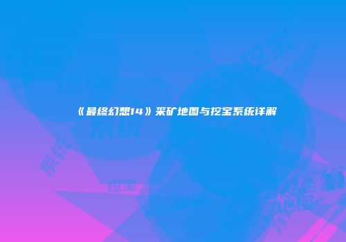 《最终幻想14》采矿地图与挖宝系统详解