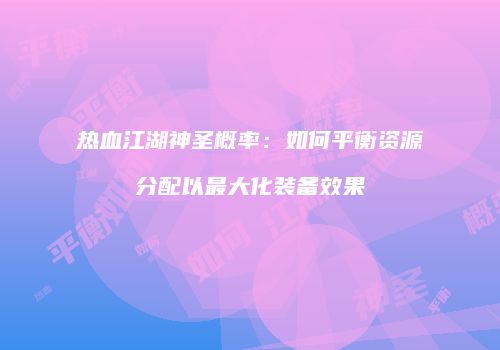 热血江湖神圣概率：如何平衡资源分配以最大化装备效果