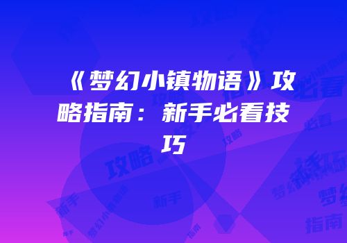 《梦幻小镇物语》攻略指南：新手必看技巧