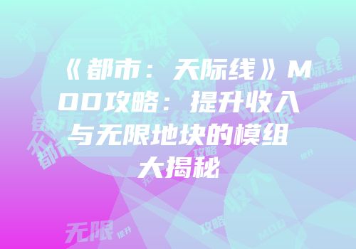 《都市：天际线》MOD攻略：提升收入与无限地块的模组大揭秘