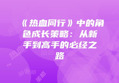 《热血同行》中的角色成长策略：从新手到高手的必经之路