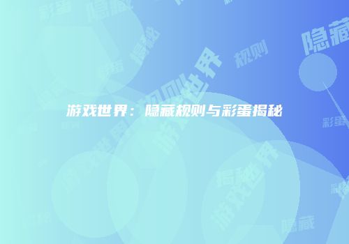 游戏世界：隐藏规则与彩蛋揭秘