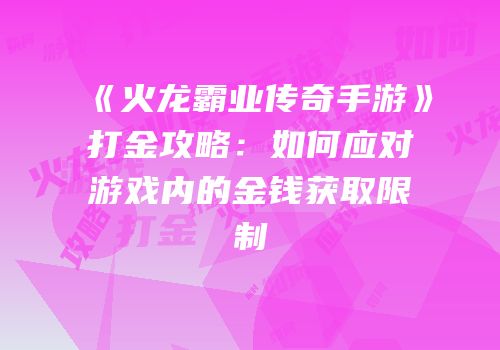 《火龙霸业传奇手游》打金攻略：如何应对游戏内的金钱获取限制
