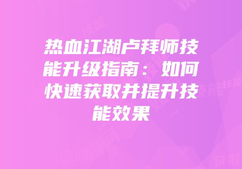 热血江湖卢拜师技能升级指南：如何快速获取并提升技能效果