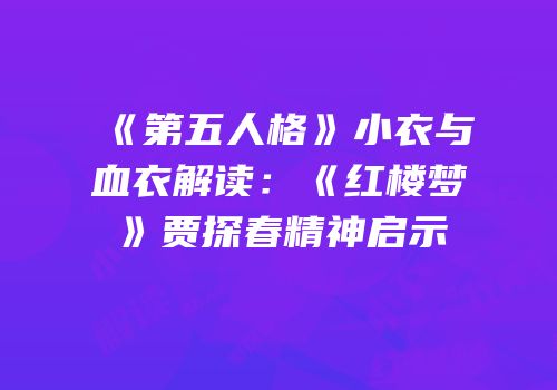 《第五人格》小衣与血衣解读：《红楼梦》贾探春精神启示