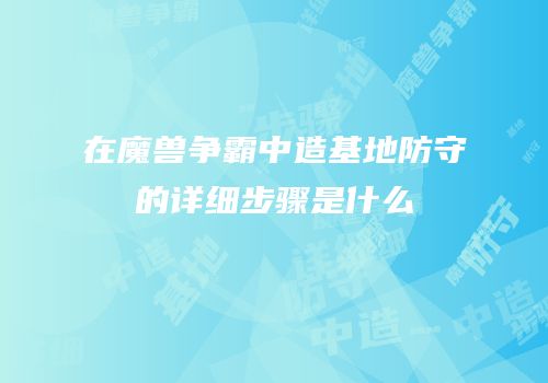 在魔兽争霸中造基地防守的详细步骤是什么