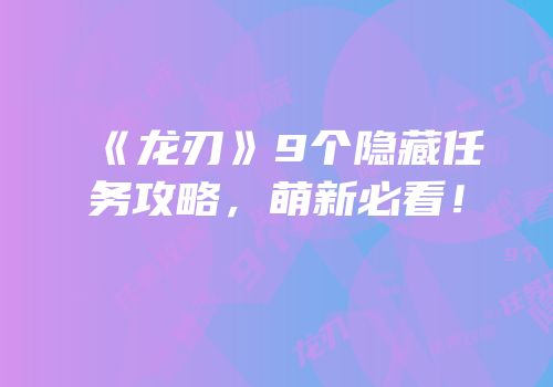 《龙刃》9个隐藏任务攻略，萌新必看！