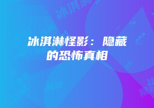 冰淇淋怪影：隐藏的恐怖真相