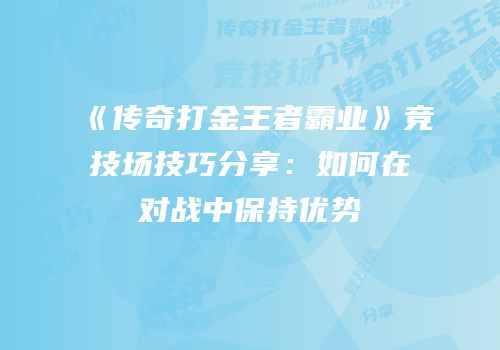 《传奇打金王者霸业》竞技场技巧分享：如何在对战中保持优势