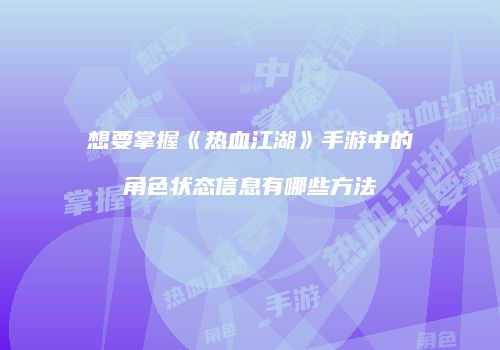 想要掌握《热血江湖》手游中的角色状态信息有哪些方法