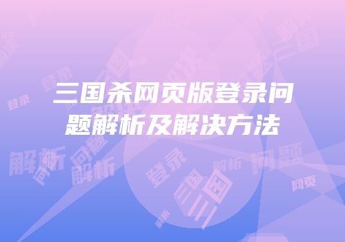 三国杀网页版登录问题解析及解决方法