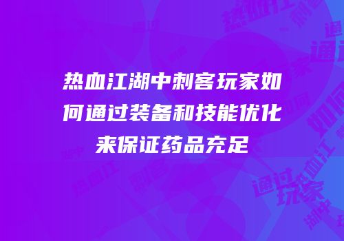 热血江湖中刺客玩家如何通过装备和技能优化来保证药品充足