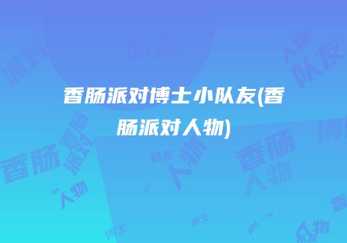 香肠派对博士小队友(香肠派对人物)