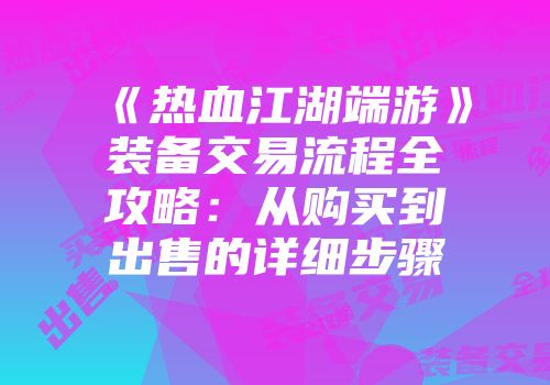 《热血江湖端游》装备交易流程全攻略：从购买到出售的详细步骤
