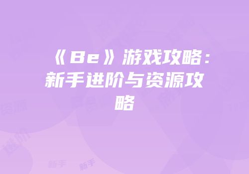 《Be》游戏攻略：新手进阶与资源攻略