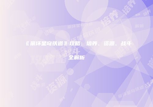 《崩坏星穹铁道》攻略：培养、资源、战斗全解析