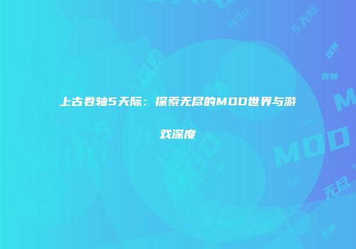 上古卷轴5天际：探索无尽的MOD世界与游戏深度