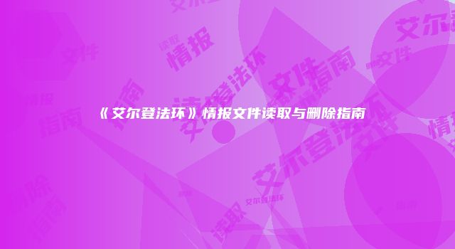 《艾尔登法环》情报文件读取与删除指南