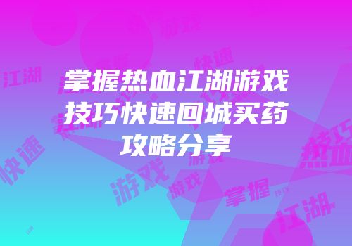 掌握热血江湖游戏技巧快速回城买药攻略分享